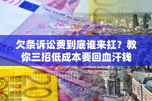 北京欠条诉讼费到底谁来扛？教你三招低成本要回血汗钱