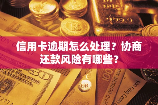 北京信用卡逾期怎么处理？协商还款风险有哪些？